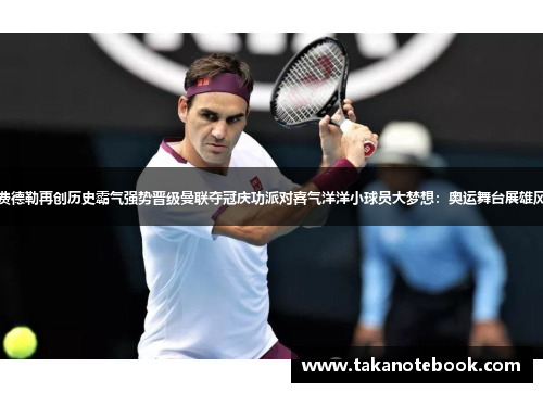 费德勒再创历史霸气强势晋级曼联夺冠庆功派对喜气洋洋小球员大梦想：奥运舞台展雄风