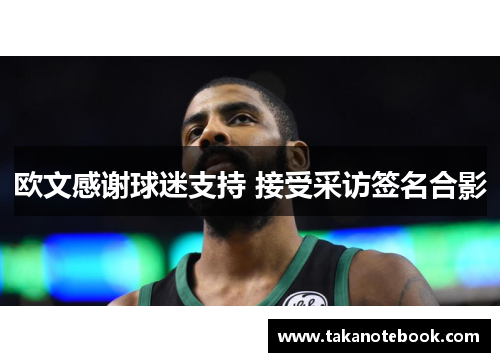 欧文感谢球迷支持 接受采访签名合影