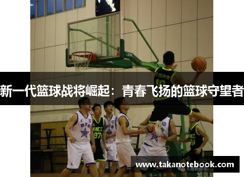 新一代篮球战将崛起：青春飞扬的篮球守望者